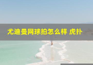 尤迪曼网球拍怎么样 虎扑